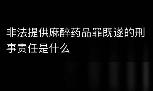 非法提供麻醉药品罪既遂的刑事责任是什么