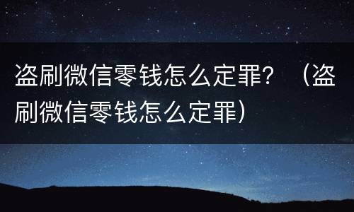 盗刷微信零钱怎么定罪？（盗刷微信零钱怎么定罪）