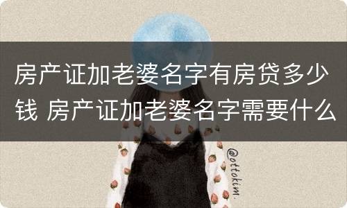 房产证加老婆名字有房贷多少钱 房产证加老婆名字需要什么手续还有贷款