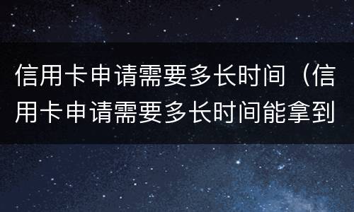 信用卡申请需要多长时间（信用卡申请需要多长时间能拿到）
