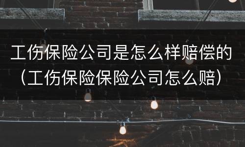 工伤保险公司是怎么样赔偿的（工伤保险保险公司怎么赔）