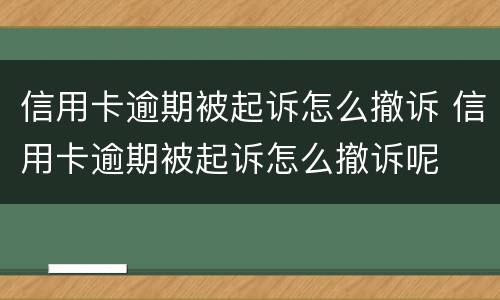 信用卡逾期被起诉怎么撤诉 信用卡逾期被起诉怎么撤诉呢