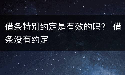 借条特别约定是有效的吗？ 借条没有约定