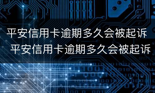 平安信用卡逾期多久会被起诉 平安信用卡逾期多久会被起诉立案