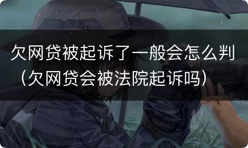欠网贷被起诉了一般会怎么判（欠网贷会被法院起诉吗）