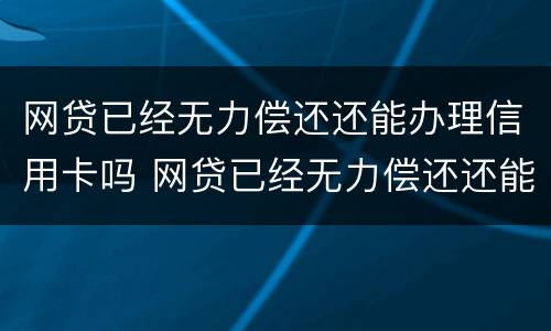 网贷已经无力偿还还能办理信用卡吗 网贷已经无力偿还还能办理信用卡吗