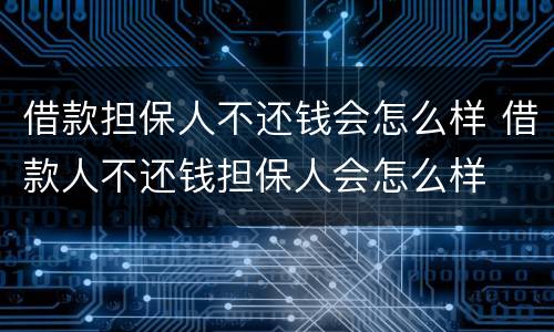 借款担保人不还钱会怎么样 借款人不还钱担保人会怎么样