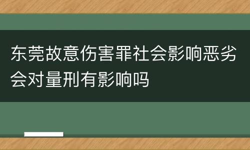 东莞故意伤害罪社会影响恶劣会对量刑有影响吗