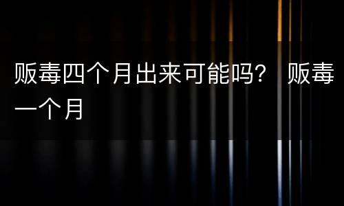 贩毒四个月出来可能吗？ 贩毒一个月