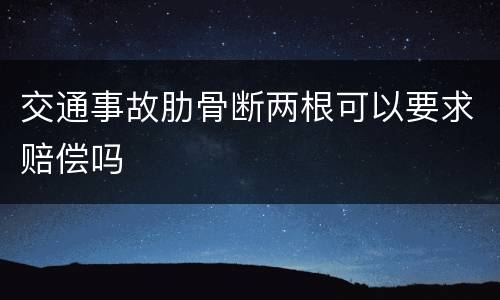 交通事故肋骨断两根可以要求赔偿吗