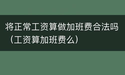 将正常工资算做加班费合法吗（工资算加班费么）