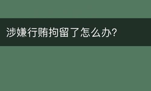 涉嫌行贿拘留了怎么办？