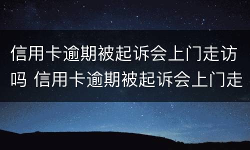 信用卡逾期被起诉会上门走访吗 信用卡逾期被起诉会上门走访吗
