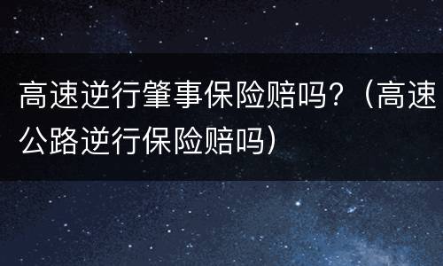高速逆行肇事保险赔吗?（高速公路逆行保险赔吗）
