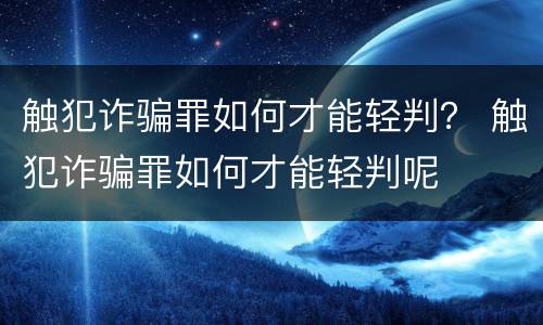 触犯诈骗罪如何才能轻判？ 触犯诈骗罪如何才能轻判呢