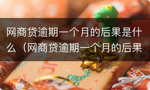网商贷逾期一个月的后果是什么（网商贷逾期一个月的后果是什么意思）