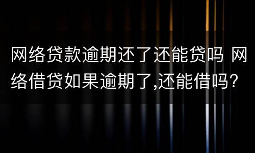 网络贷款逾期还了还能贷吗 网络借贷如果逾期了,还能借吗?