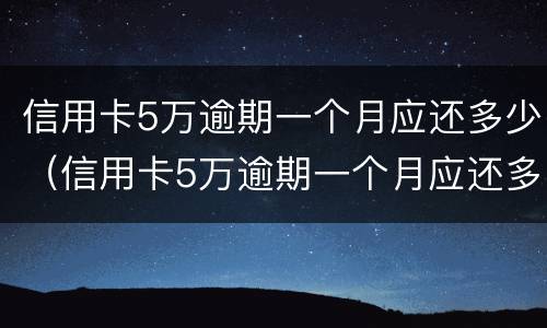 信用卡5万逾期一个月应还多少（信用卡5万逾期一个月应还多少利息）