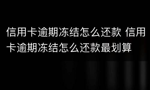 信用卡逾期冻结怎么还款 信用卡逾期冻结怎么还款最划算