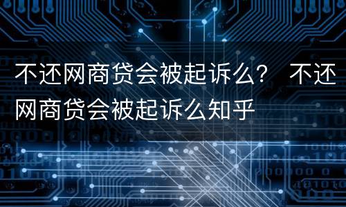 不还网商贷会被起诉么？ 不还网商贷会被起诉么知乎