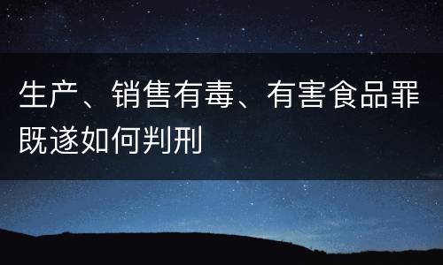 生产、销售有毒、有害食品罪既遂如何判刑