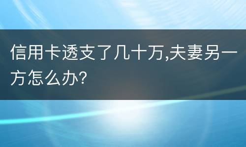 信用卡透支了几十万,夫妻另一方怎么办？