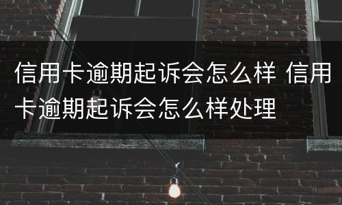 信用卡逾期起诉会怎么样 信用卡逾期起诉会怎么样处理