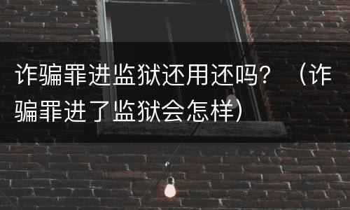 诈骗罪进监狱还用还吗？（诈骗罪进了监狱会怎样）