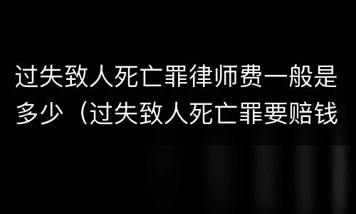 过失致人死亡罪律师费一般是多少（过失致人死亡罪要赔钱吗）