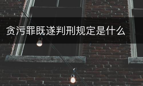 贪污罪既遂判刑规定是什么