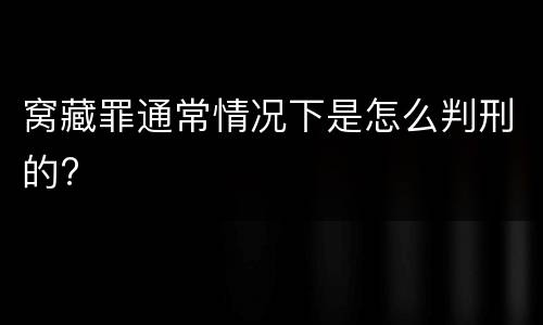 窝藏罪通常情况下是怎么判刑的?