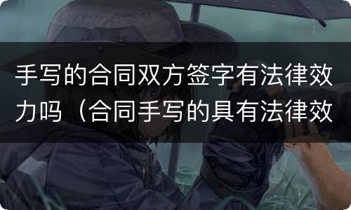 手写的合同双方签字有法律效力吗（合同手写的具有法律效力吗）