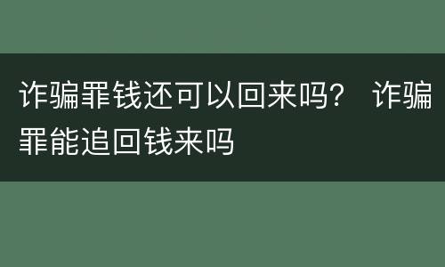 诈骗罪钱还可以回来吗？ 诈骗罪能追回钱来吗
