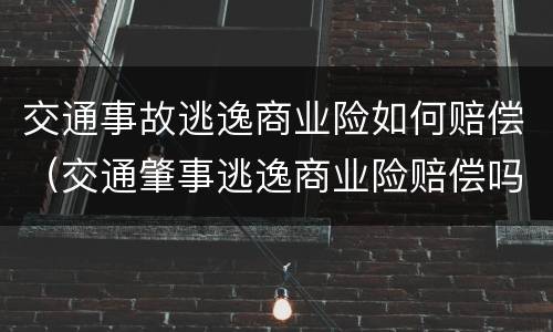 交通事故逃逸商业险如何赔偿（交通肇事逃逸商业险赔偿吗?）