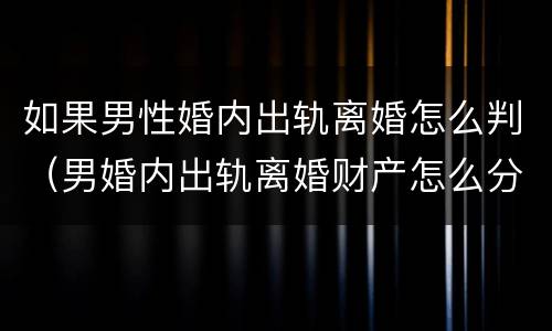如果男性婚内出轨离婚怎么判（男婚内出轨离婚财产怎么分割）