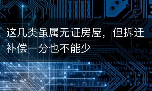这几类虽属无证房屋，但拆迁补偿一分也不能少
