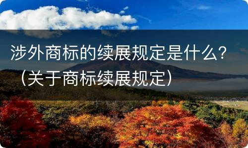 涉外商标的续展规定是什么？（关于商标续展规定）
