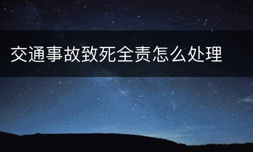 交通事故致死全责怎么处理