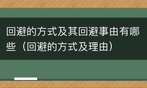 回避的方式及其回避事由有哪些（回避的方式及理由）