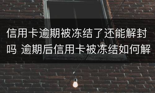 信用卡逾期被冻结了还能解封吗 逾期后信用卡被冻结如何解开?