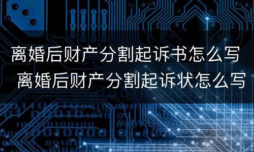 离婚后财产分割起诉书怎么写 离婚后财产分割起诉状怎么写