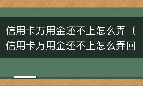 信用卡万用金还不上怎么弄（信用卡万用金还不上怎么弄回来）