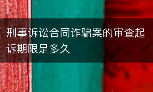 刑事诉讼合同诈骗案的审查起诉期限是多久