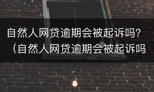 自然人网贷逾期会被起诉吗？（自然人网贷逾期会被起诉吗知乎）