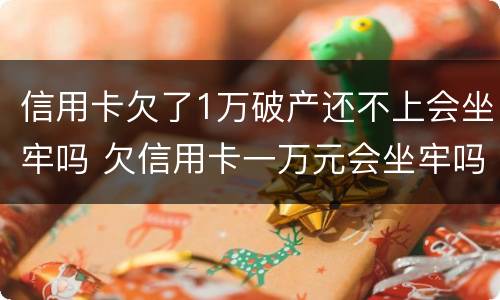 信用卡欠了1万破产还不上会坐牢吗 欠信用卡一万元会坐牢吗