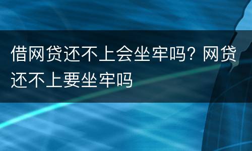 借网贷还不上会坐牢吗? 网贷还不上要坐牢吗