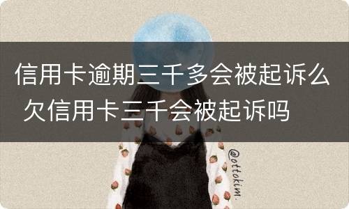 信用卡逾期三千多会被起诉么 欠信用卡三千会被起诉吗