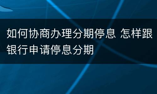 如何协商办理分期停息 怎样跟银行申请停息分期