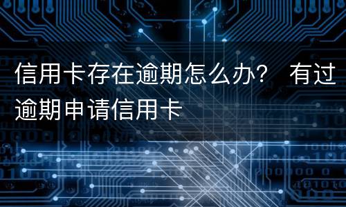 信用卡存在逾期怎么办？ 有过逾期申请信用卡