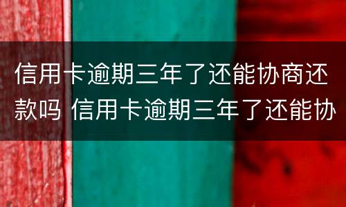 信用卡逾期三年了还能协商还款吗 信用卡逾期三年了还能协商还款吗